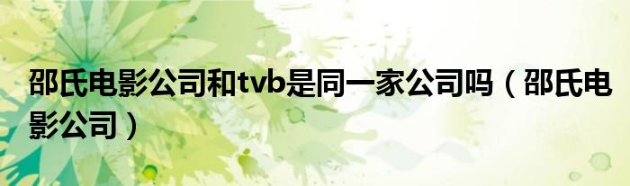 邵氏電影公司和tvb是同一家公司嗎（邵氏電影公司）