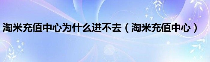淘米充值中心為什么進(jìn)不去（淘米充值中心）