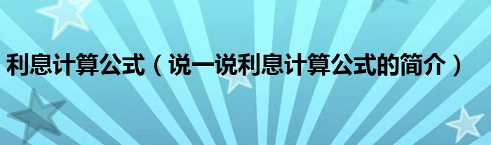 利息計(jì)算公式（說一說利息計(jì)算公式的簡介）