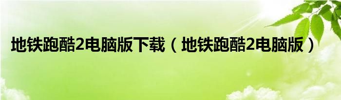 地鐵跑酷2電腦版下載（地鐵跑酷2電腦版）