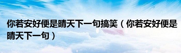 你若安好便是晴天下一句搞笑（你若安好便是晴天下一句）