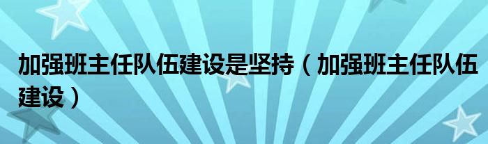 加強班主任隊伍建設是堅持（加強班主任隊伍建設）