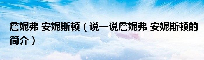 詹妮弗 安妮斯頓（說一說詹妮弗 安妮斯頓的簡介）