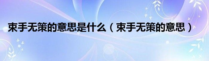 束手無策的意思是什么（束手無策的意思）