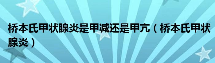 橋本氏甲狀腺炎是甲減還是甲亢（橋本氏甲狀腺炎）