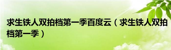 求生鐵人雙拍檔第一季百度云（求生鐵人雙拍檔第一季）