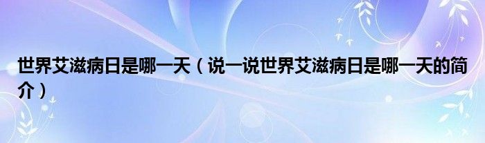 世界艾滋病日是哪一天（說一說世界艾滋病日是哪一天的簡介）