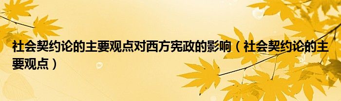 社會(huì)契約論的主要觀點(diǎn)對(duì)西方憲政的影響（社會(huì)契約論的主要觀點(diǎn)）