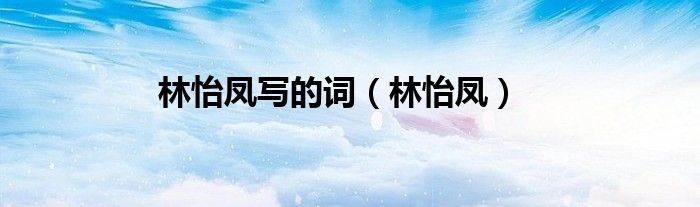 林怡鳳寫的詞（林怡鳳）