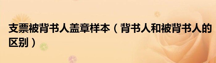 支票被背書人蓋章樣本（背書人和被背書人的區(qū)別）