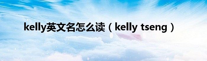 kelly英文名怎么讀（kelly tseng）