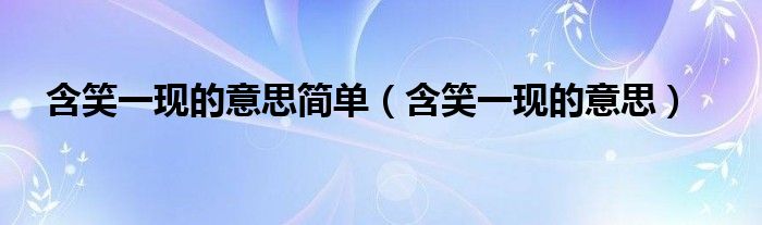 含笑一現(xiàn)的意思簡單（含笑一現(xiàn)的意思）
