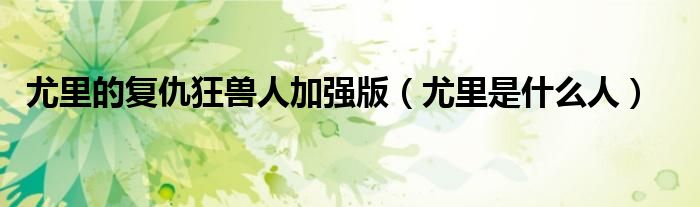 尤里的復(fù)仇狂獸人加強(qiáng)版（尤里是什么人）