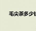 毛尖茶多少錢一斤（毛峰屬于什么茶）