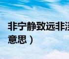 非寧?kù)o致遠(yuǎn)非淡泊明志（寧?kù)o致遠(yuǎn)淡泊明志的意思）