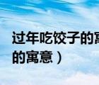過年吃餃子的寓意是什么100字（過年吃餃子的寓意）