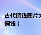古代銅錢圖片大全（古代錢的單位貫是多少枚銅錢）