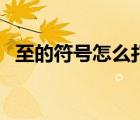 至的符號(hào)怎么打到中間（至的符號(hào)怎么打）