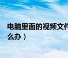 電腦里面的視頻文件夾找不到了怎么辦（文件夾找不到了怎么辦）