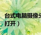 臺式電腦攝像頭打開是黑的（臺式電腦攝像頭打開）