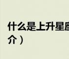 什么是上升星座（說一說什么是上升星座的簡(jiǎn)介）