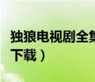 獨(dú)狼電視劇全集下載百度云（獨(dú)狼電視劇全集下載）