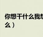你想干什么我想游手好閑英語翻譯（你想干什么）
