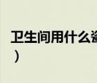 衛(wèi)生間用什么瓷磚好看（衛(wèi)生間用什么瓷磚好）
