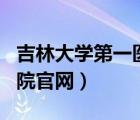 吉林大學(xué)第一醫(yī)院官網(wǎng)app（吉林大學(xué)第一醫(yī)院官網(wǎng)）
