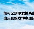 如何區(qū)別原發(fā)性高血壓和繼發(fā)性高血壓（如何區(qū)分原發(fā)性高血壓和繼發(fā)性高血壓）
