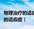 物理治療的適應(yīng)癥和禁忌癥是什么（物理治療的適應(yīng)癥）