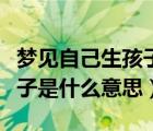 夢(mèng)見(jiàn)自己生孩子是什么意思呢（夢(mèng)見(jiàn)自己生孩子是什么意思）