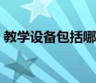 教學(xué)設(shè)備包括哪些東西（教學(xué)設(shè)備包括哪些）