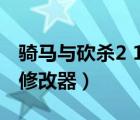 騎馬與砍殺2 1.57修改器（騎馬與砍殺1 011修改器）