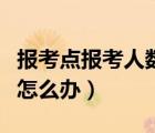 報考點報考人數(shù)滿了怎么辦（報考點人數(shù)已滿怎么辦）