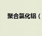 聚合氯化鋁（說一說聚合氯化鋁的簡介）