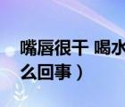 嘴唇很干 喝水沒用（嘴唇很干喝水也沒用怎么回事）