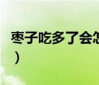 棗子吃多了會怎么樣呢（棗子吃多了會怎么樣）