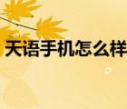 天語(yǔ)手機(jī)怎么樣質(zhì)量好嗎（天語(yǔ)手機(jī)怎么樣）