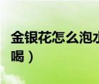 金銀花怎么泡水喝垂而不倒（金銀花怎么泡水喝）