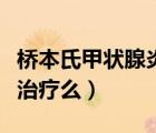 橋本氏甲狀腺炎用治嗎（橋本氏甲狀腺炎需要治療么）