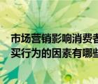 市場營銷影響消費者購買行為的因素有哪些（影響消費者購買行為的因素有哪些）