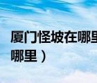 廈門怪坡在哪里坐公交車能到嗎（廈門怪坡在哪里）