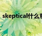skeptical什么意思?。╯keptical什么意思）