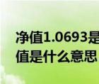 凈值1.0693是多少收益（單位凈值和累計(jì)凈值是什么意思）