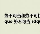 勢不可當(dāng)和勢不可擋一樣嗎（ldquo 勢不可擋 rdquo 和 ldquo 勢不可當(dāng) rdquo 有何區(qū)別）