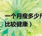 一個月瘦多少斤比較健康呢（一個月瘦多少斤比較健康）