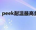 peek耐溫最高多少度（peek耐高溫多少度）