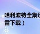 哈利波特全集迅雷下載地址（哈利波特全集迅雷下載）