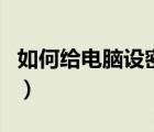 如何給電腦設(shè)密碼win10（如何給電腦設(shè)密碼）